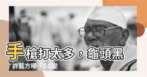 龜頭黑|許藍方揭「GG變黑4原因」！手槍打太多？答案是肯定。